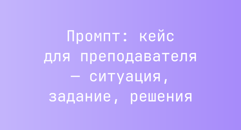 Промпт: кейс для преподавателя — ситуация, задание, решения