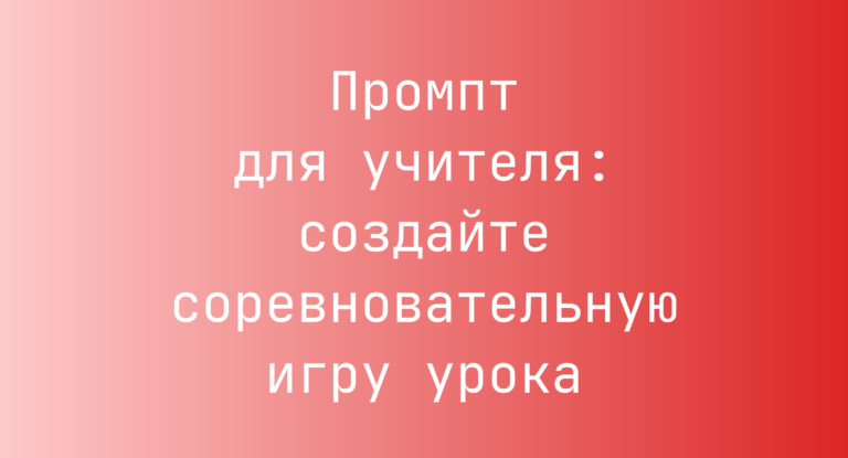 Промпт для учителя: создайте соревновательную игру урока
