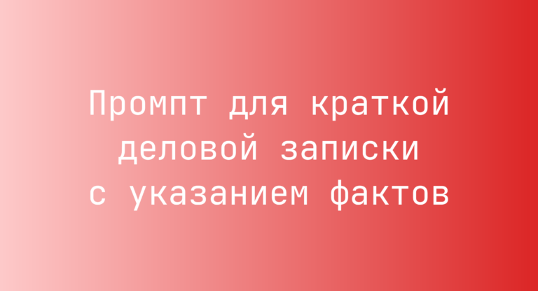 Промпт для краткой деловой записки с указанием фактов