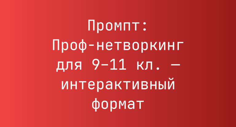 Промпт: Проф-нетворкинг для 9–11 кл. — интерактивный формат