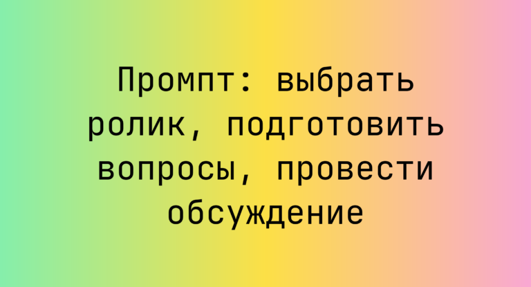 Промпт: выбрать ролик, подготовить вопросы, провести обсуждение