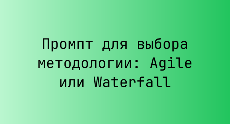 Промпт для выбора методологии: Agile или Waterfall
