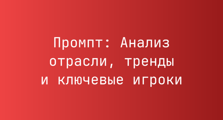 Промпт: Анализ отрасли, тренды и ключевые игроки