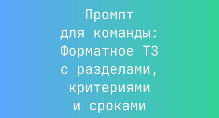 Промпт для команды: Форматное ТЗ с разделами, критериями и сроками