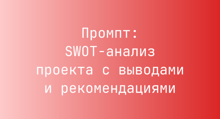 Промпт: SWOT-анализ проекта с выводами и рекомендациями