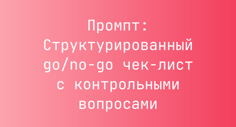 Промпт: Структурированный go/no-go чек-лист с контрольными вопросами