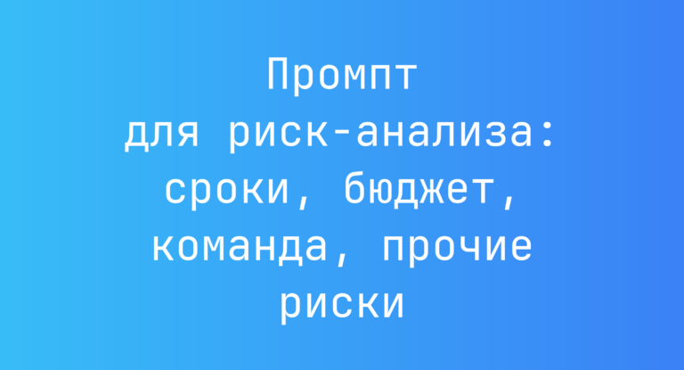 Промпт для риск‑анализа: сроки, бюджет, команда, прочие риски