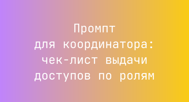 Промпт для координатора: чек-лист выдачи доступов по ролям