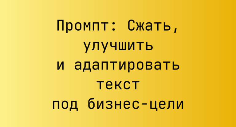Промпт: Сжать, улучшить и адаптировать текст под бизнес-цели