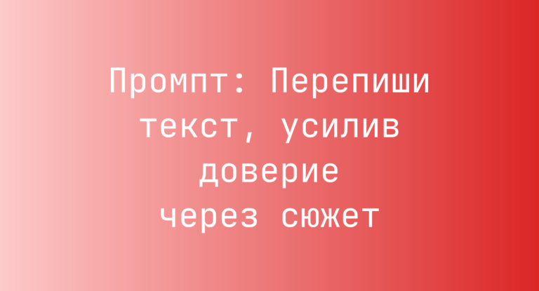 Промпт: Перепиши текст, усилив доверие через сюжет