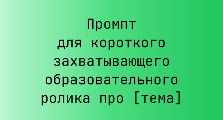 Промпт для короткого захватывающего образовательного ролика про [тема]