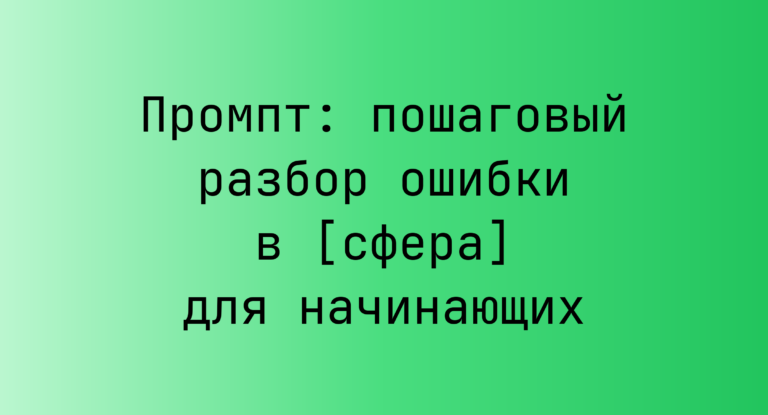 Промпт: пошаговый разбор ошибки в [сфера] для начинающих