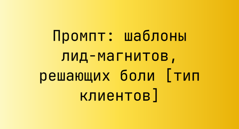 Промпт: шаблоны лид-магнитов, решающих боли [тип клиентов]