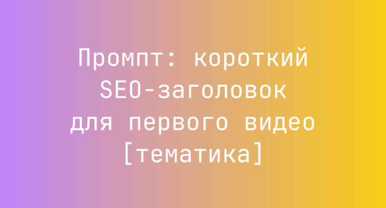 Промпт: короткий SEO-заголовок для первого видео [тематика]