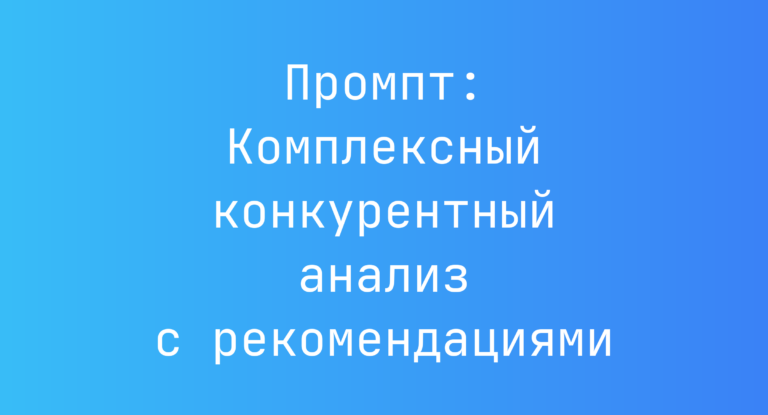 Промпт: Комплексный конкурентный анализ с рекомендациями