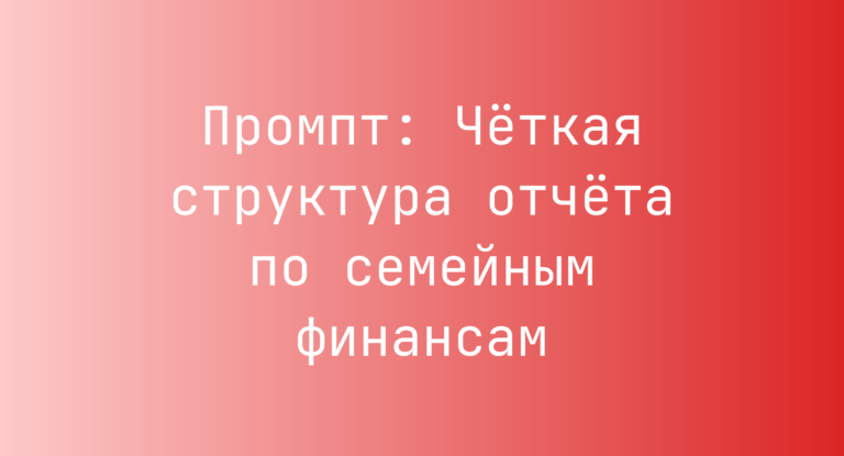 Промпт: Четкая структура отчета по семейным финансам