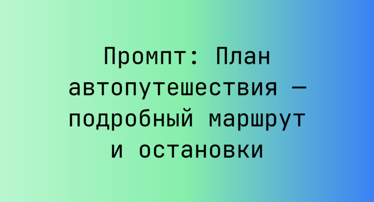 Промпт: План автопутешествия — подробный маршрут и остановки