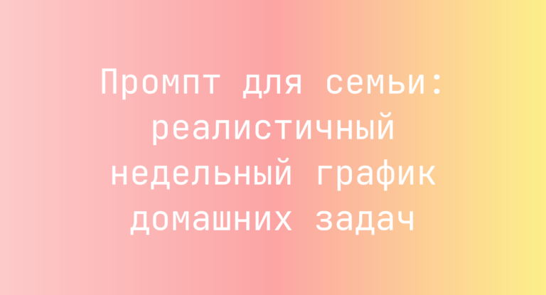 Промпт для семьи: реалистичный недельный график домашних задач