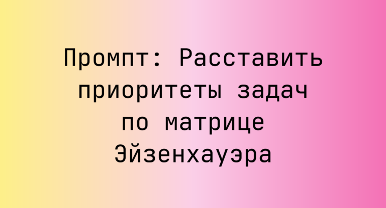 Промпт: Расставить приоритеты задач по матрице Эйзенхауэра