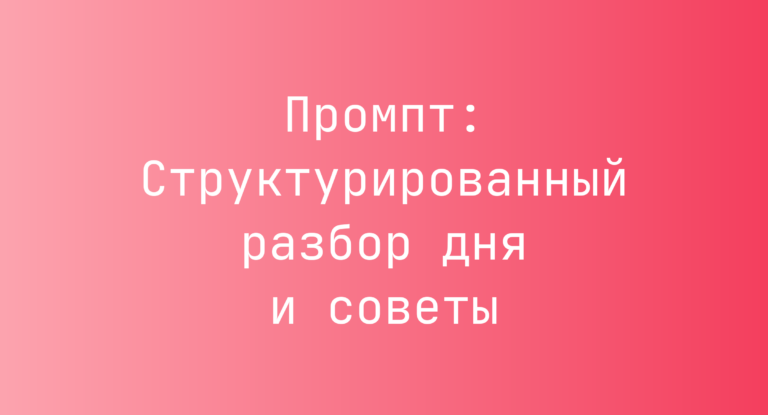 Промпт: Структурированный разбор дня и советы