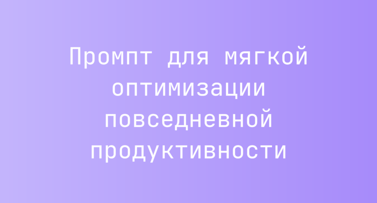Промпт для мягкой оптимизации повседневной продуктивности