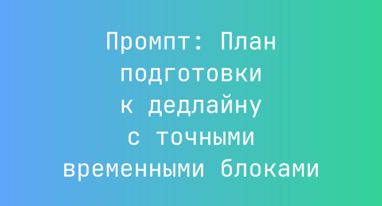 Промпт: План подготовки к дедлайну с точными временными блоками