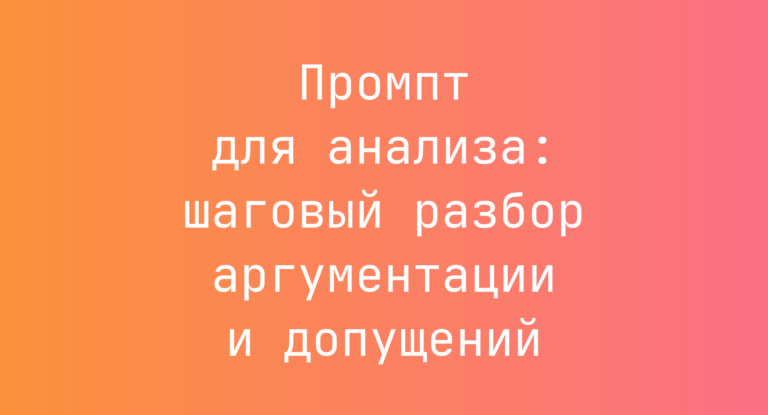 Промпт для анализа: шаговый разбор аргументации и допущений