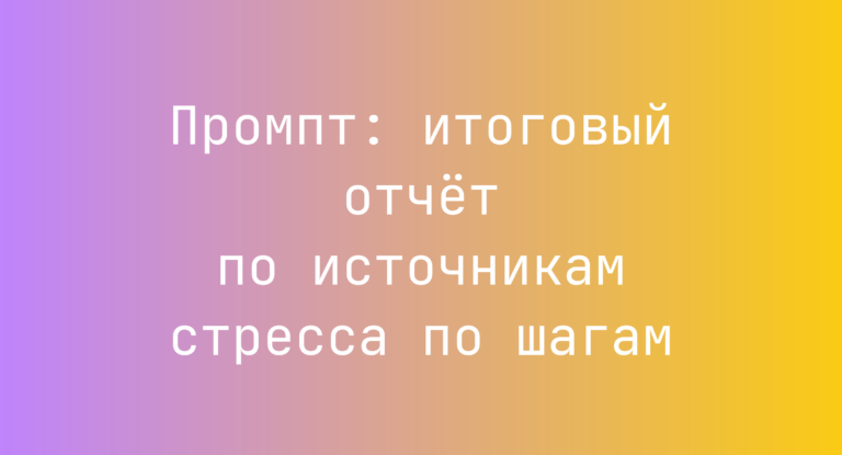 Промпт: итоговый отчет по источникам стресса по шагам