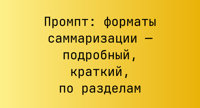 Промпт: форматы саммаризации — подробный, краткий, по разделам