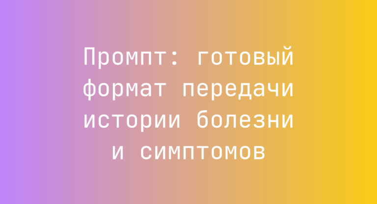 Промпт: готовый формат передачи истории болезни и симптомов