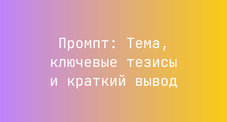Промпт: Тема, ключевые тезисы и краткий вывод
