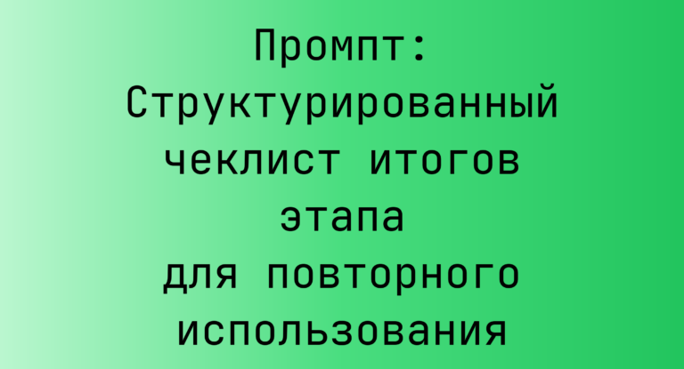 Промпт: Структурированный чеклист итогов этапа для повторного использования