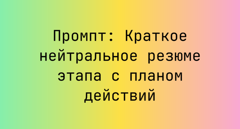 Промпт: Краткое нейтральное резюме этапа с планом действий