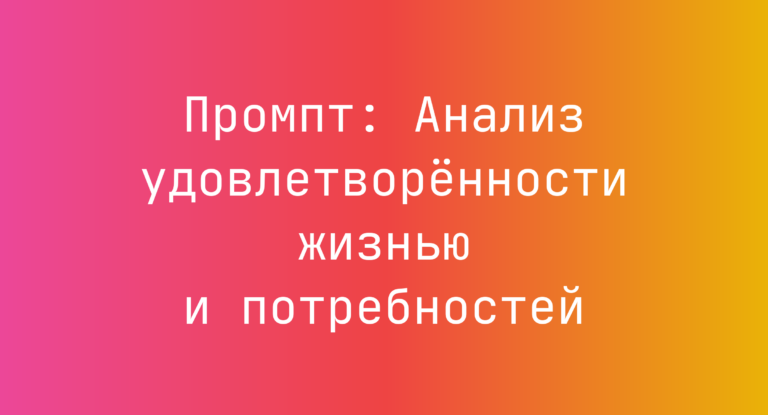 Промпт: Анализ удовлетворенности жизнью и потребностей