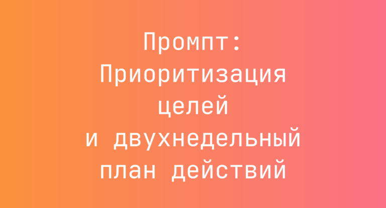 Промпт: Приоритизация целей и двухнедельный план действий