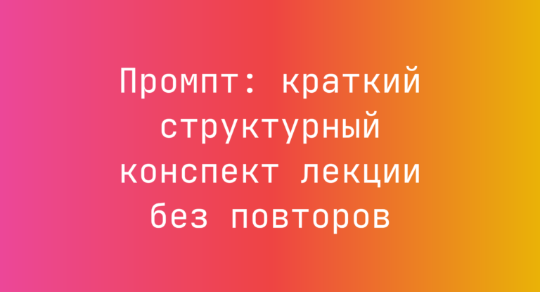 Промпт: краткий структурный конспект лекции без повторов