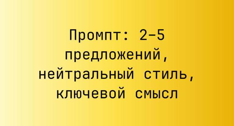 Промпт: 2–5 предложений, нейтральный стиль, ключевой смысл