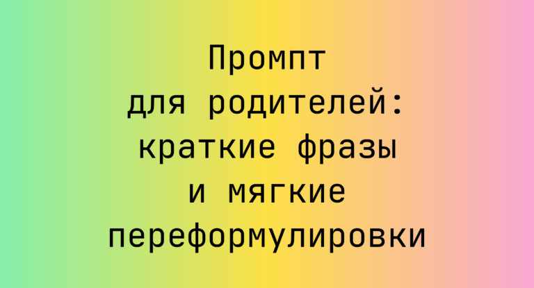 Промпт для родителей: краткие фразы и мягкие переформулировки