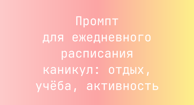 Промпт для ежедневного расписания каникул: отдых, учеба, активность