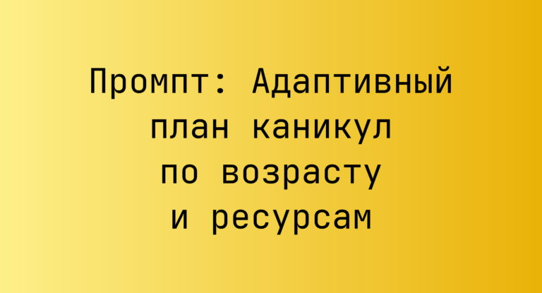 Промпт: Адаптивный план каникул по возрасту и ресурсам