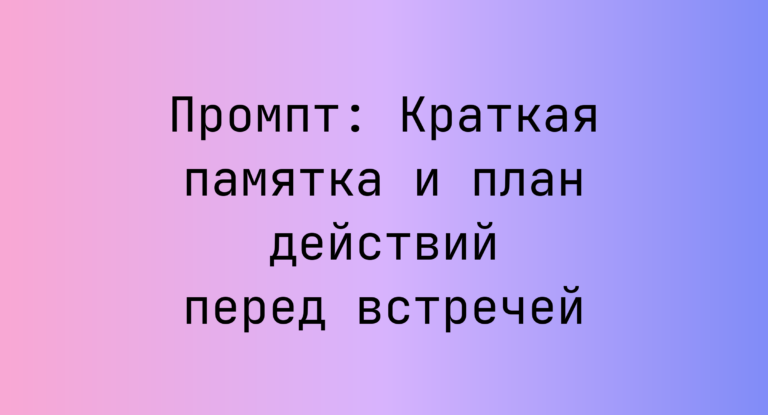 Промпт: Краткая памятка и план действий перед встречей