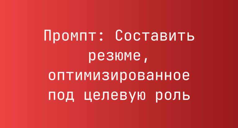 Промпт: Составить резюме, оптимизированное под целевую роль