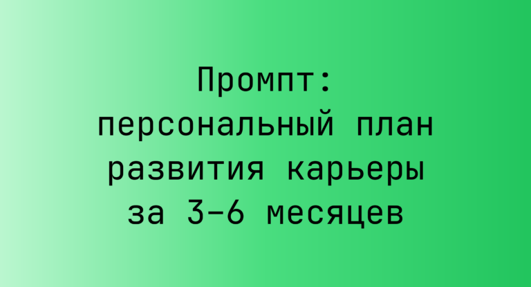 Промпт: персональный план развития карьеры за 3–6 месяцев