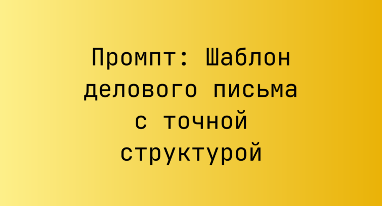 Промпт: Шаблон делового письма с точной структурой