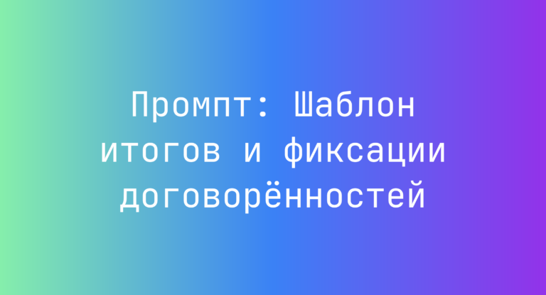 Промпт: Шаблон итогов и фиксации договоренностей