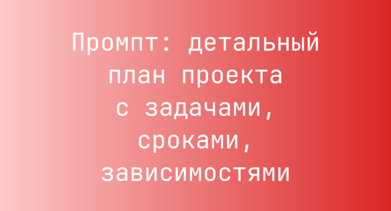 Промпт: детальный план проекта с задачами, сроками, зависимостями