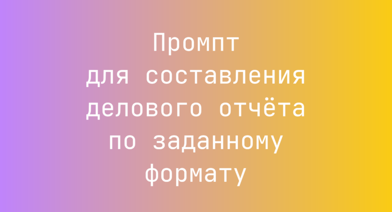 Промпт для составления делового отчета по заданному формату