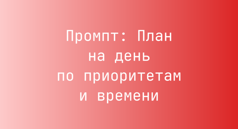 Промпт: План на день по приоритетам и времени