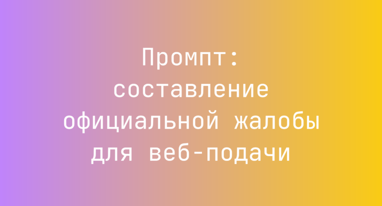 Промпт: составление официальной жалобы для веб-подачи
