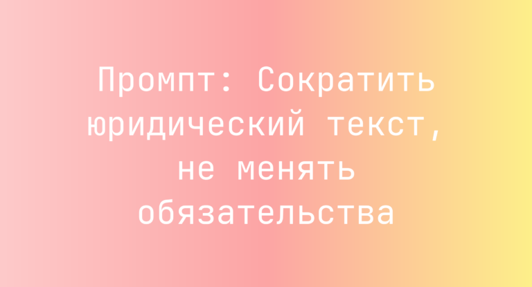 Промпт: Сократить юридический текст, не менять обязательства